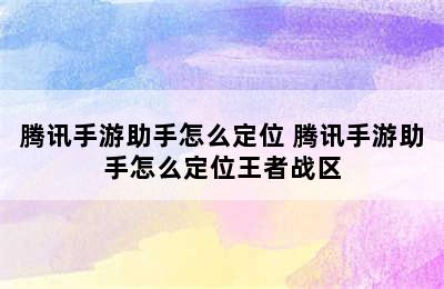 腾讯手游助手怎么定位 腾讯手游助手怎么定位王者战区